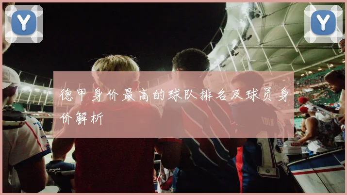 德甲身价最高的球队排名及球员身价解析