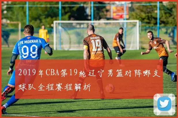 2019年CBA第19轮辽宁男篮对阵哪支球队全程赛程解析