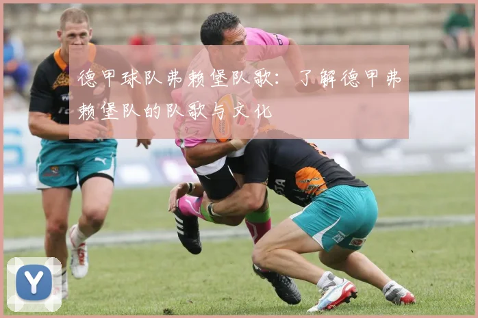 德甲球队弗赖堡队歌：了解德甲弗赖堡队的队歌与文化