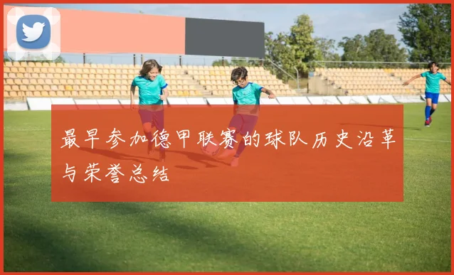 最早参加德甲联赛的球队历史沿革与荣誉总结