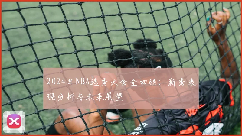 2024年NBA选秀大会全回顾：新秀表现分析与未来展望