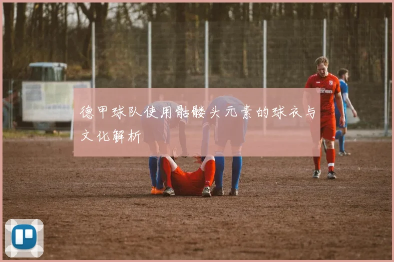 德甲球队使用骷髅头元素的球衣与文化解析
