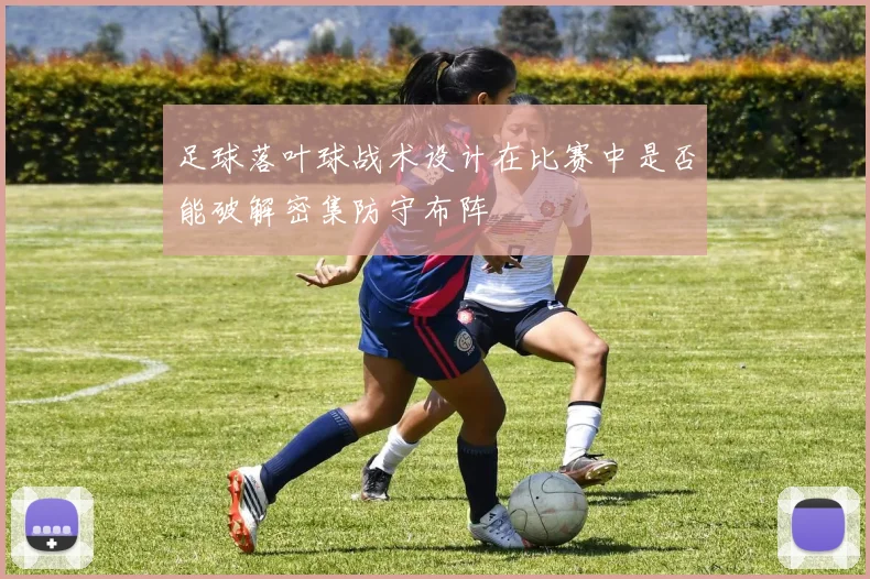 足球落叶球战术设计在比赛中是否能破解密集防守布阵