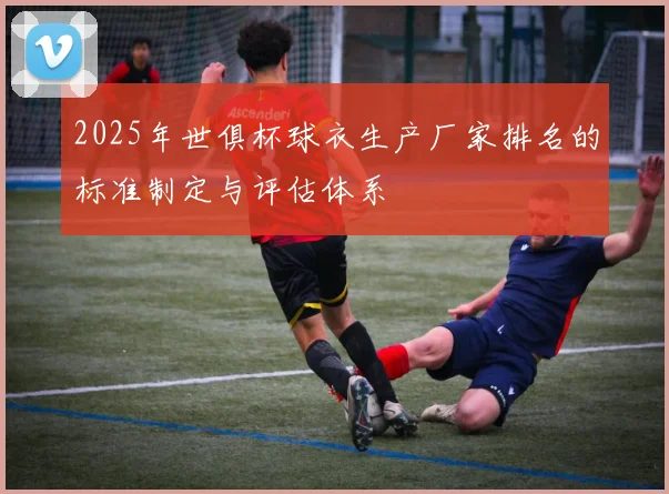 2025年世俱杯球衣生产厂家排名的标准制定与评估体系