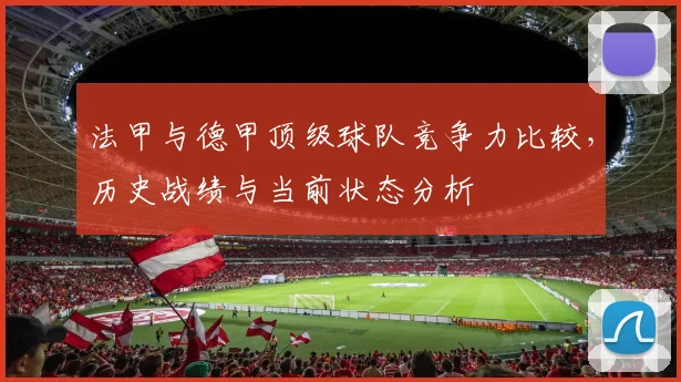 法甲与德甲顶级球队竞争力比较，历史战绩与当前状态分析