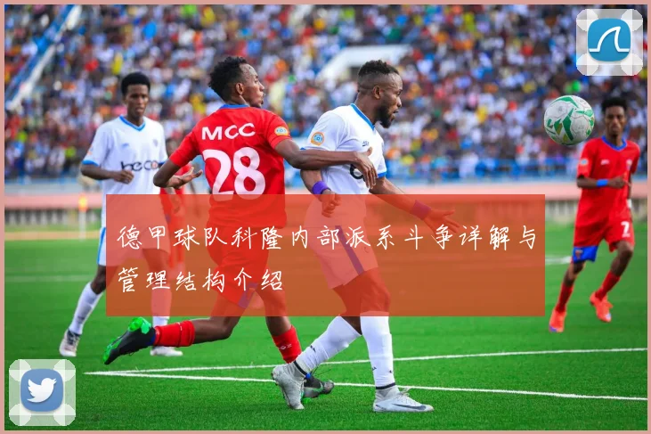 德甲球队科隆内部派系斗争详解与管理结构介绍