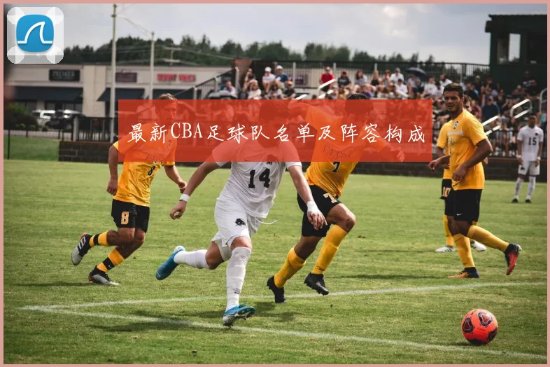 最新CBA足球队名单及阵容构成